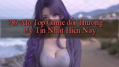 789 alo top game đổi thưởng uy tín nhất hiện nay