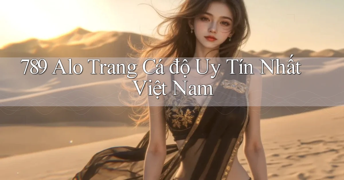 789 alo trang cá độ uy tín nhất việt nam