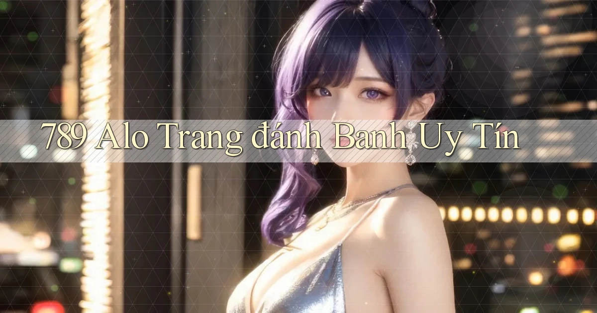 789 alo trang đánh banh uy tín