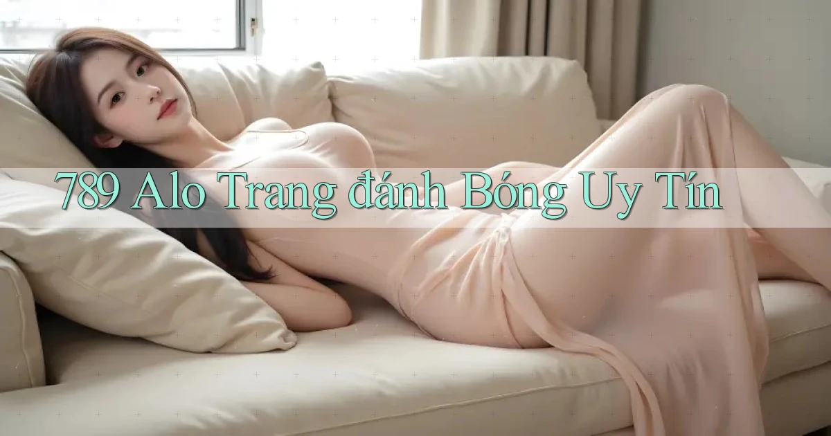 789 alo trang đánh bóng uy tín