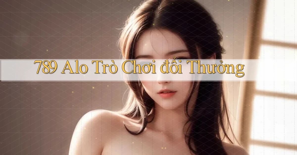 789 alo trò chơi đổi thưởng