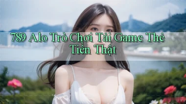 789 alo Trò chơi Tải game thẻ tiền thật