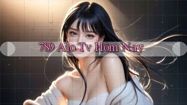 789 alo tv hôm nay