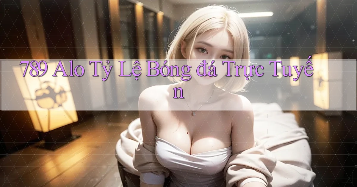 789 alo tỷ lệ bóng đá trực tuyến