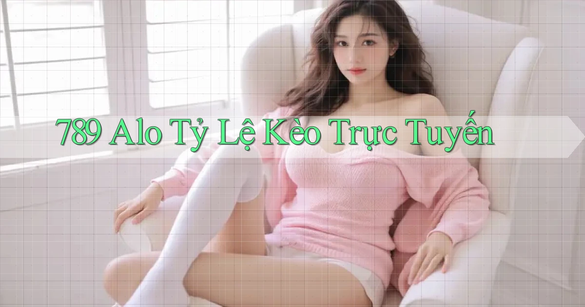 789 alo tỷ lệ kèo trực tuyến