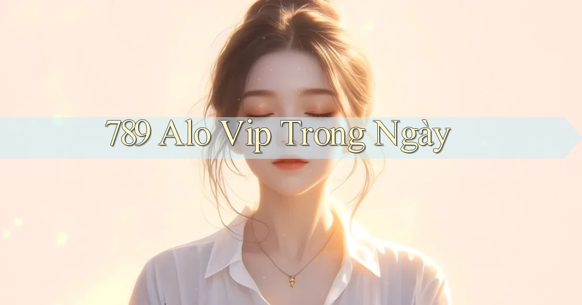 789 alo vip trong ngày