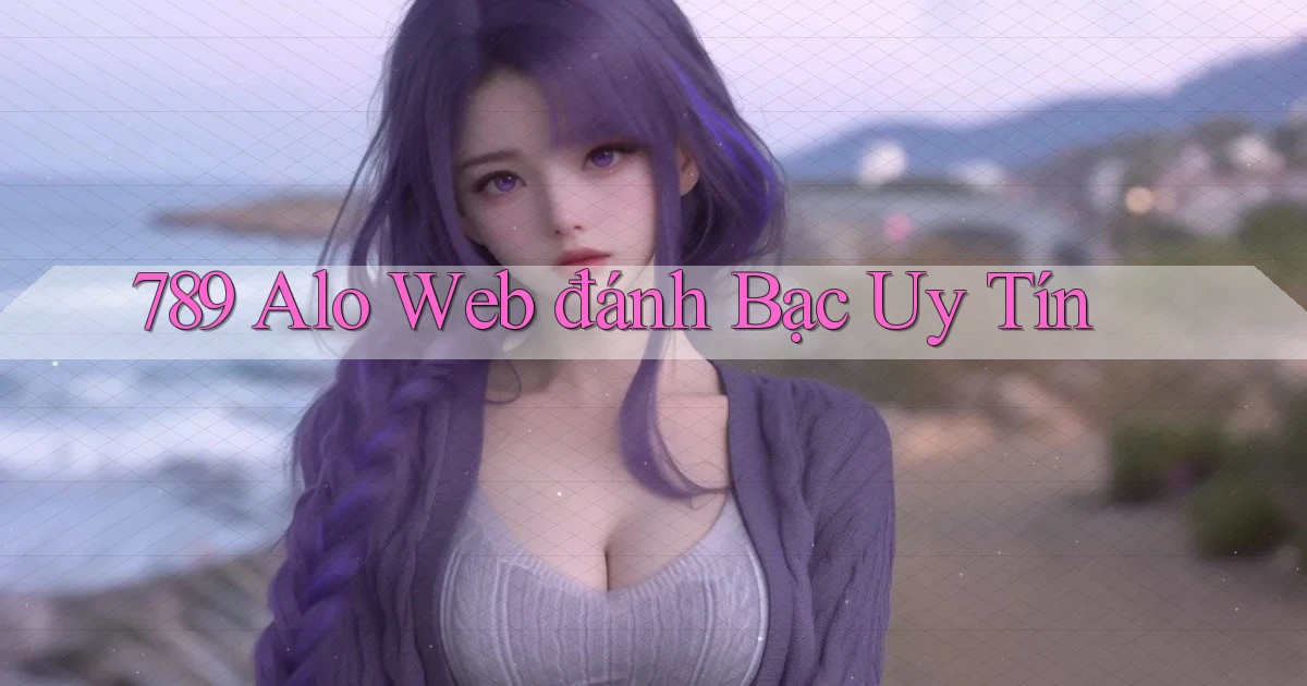 789 alo web đánh bạc uy tín