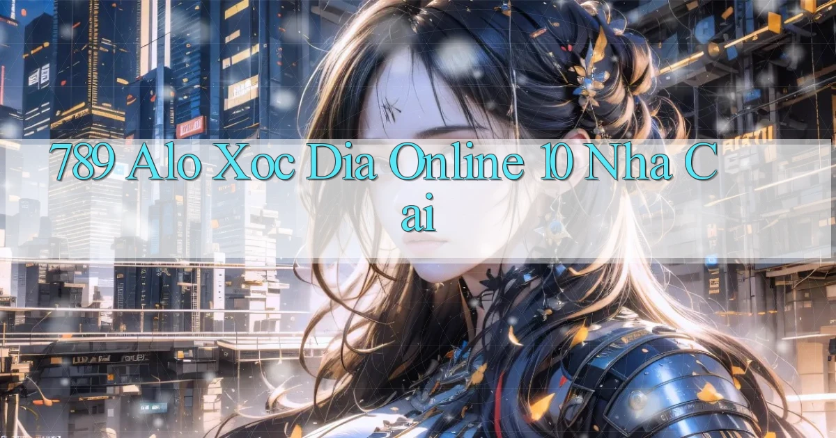 789 alo xoc dia online 10 nha cai