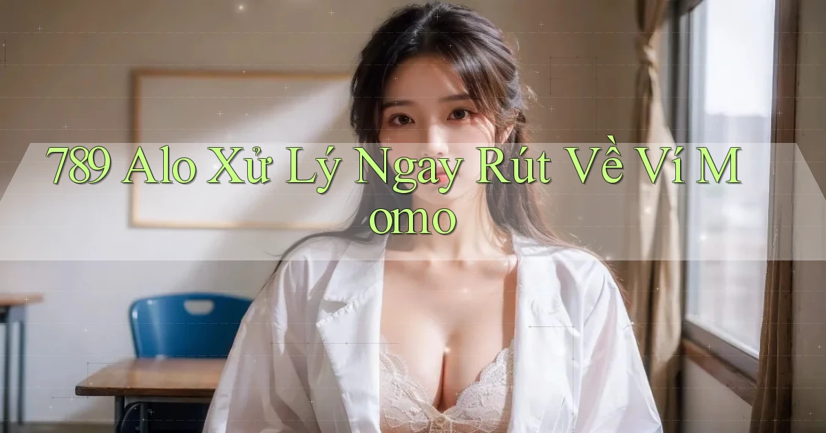 789 alo xử lý ngay rút về ví momo