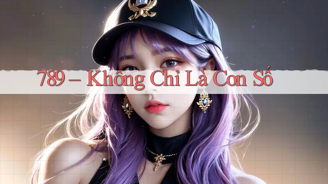 789 – Không Chỉ Là Con Số 789 – Không Chỉ Là Con Số