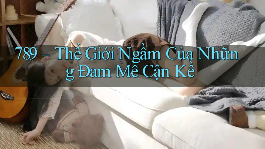 789 – Thế Giới Ngầm Của Những Đam Mê Cận Kề
