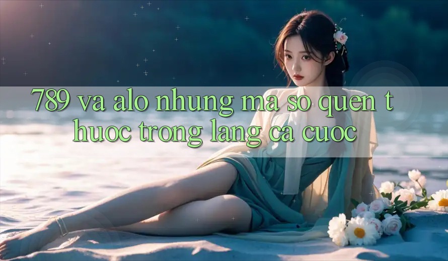“789” và “alo” – Những mã số quen thuộc trong làng cá cược