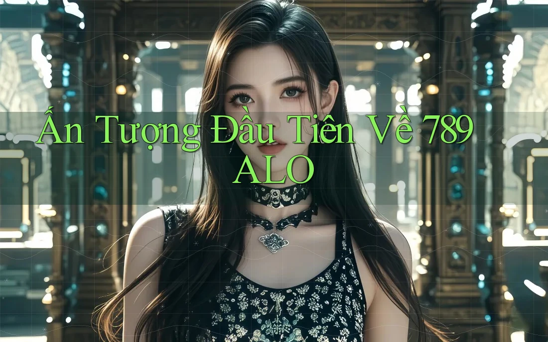 Ấn Tượng Đầu Tiên Về 789 ALO