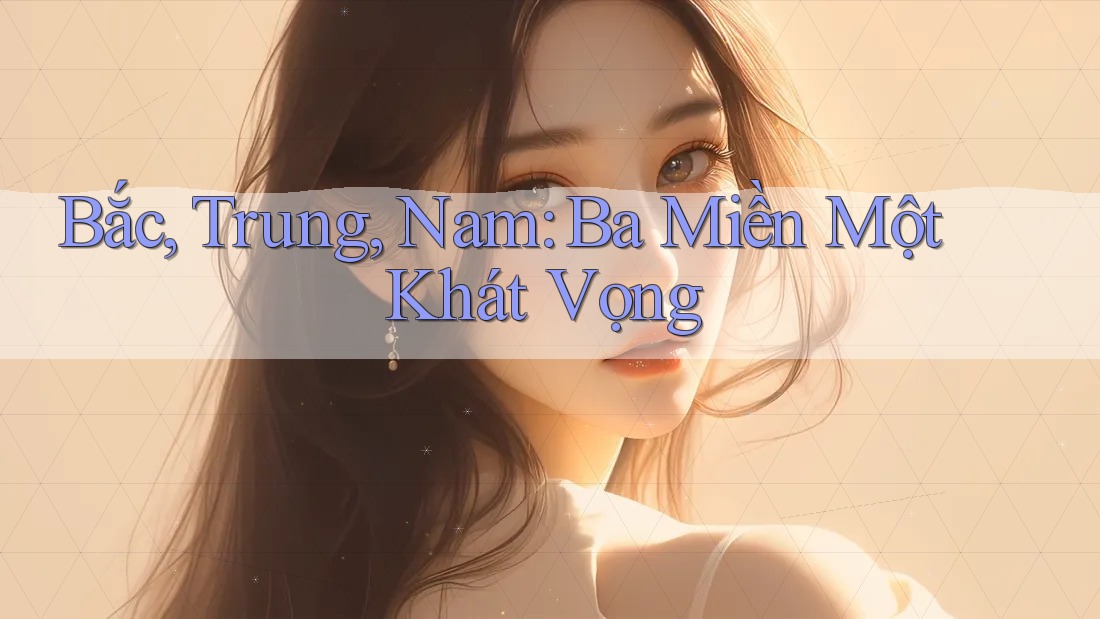 Bắc, Trung, Nam: Ba Miền Một Khát Vọng Bắc, Trung, Nam: Ba Miền Một Khát Vọng