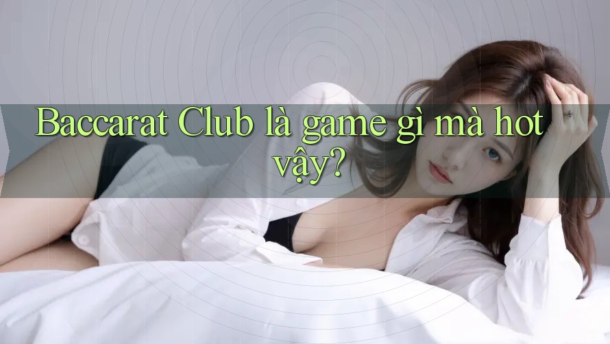 Baccarat Club là game gì mà hot vậy?