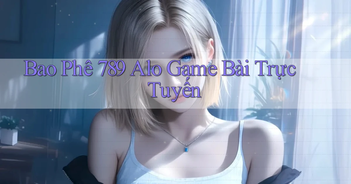 bao phê 789 alo game bài trực tuyến