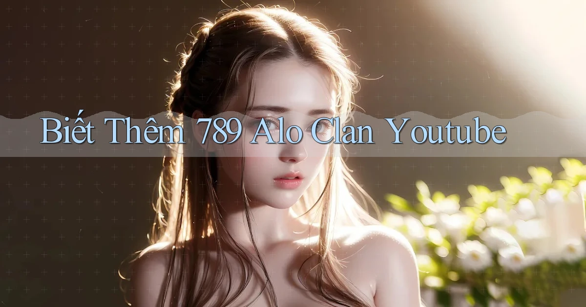 biết thêm 789 alo clan youtube