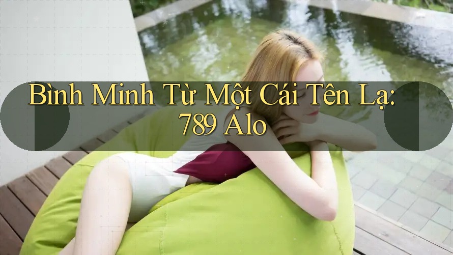 Bình Minh Từ Một Cái Tên Lạ: 789 Alo