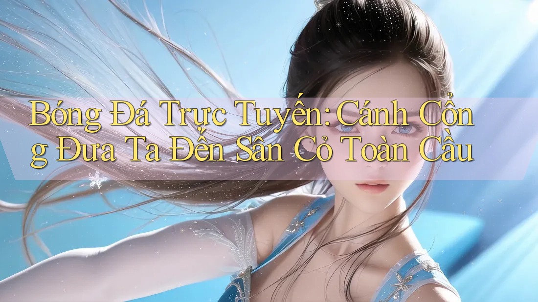 Bóng Đá Trực Tuyến: Cánh Cổng Đưa Ta Đến Sân Cỏ Toàn Cầu Bóng Đá Trực Tuyến: Cánh Cổng Đưa Ta Đến Sân Cỏ Toàn Cầu