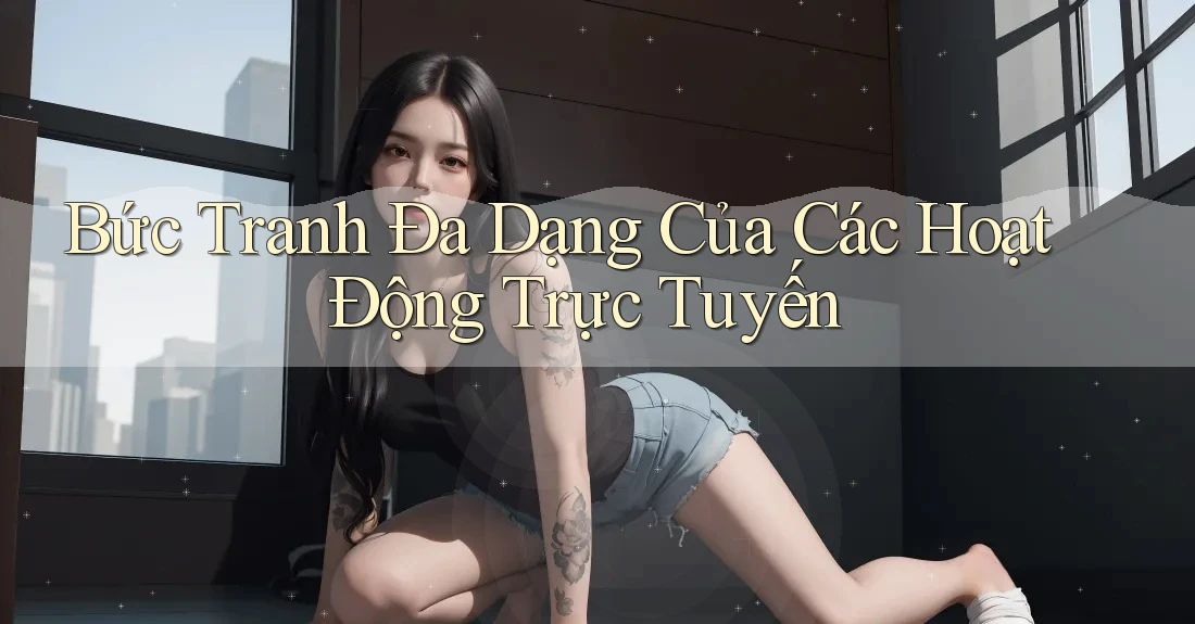 Bức Tranh Đa Dạng Của Các Hoạt Động Trực Tuyến
