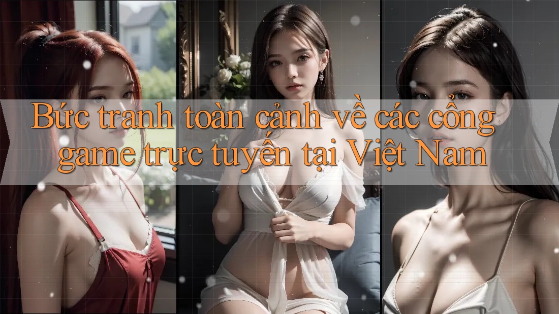 Bức tranh toàn cảnh về các cổng game trực tuyến tại Việt Nam Bức tranh toàn cảnh về các cổng game trực tuyến tại Việt Nam