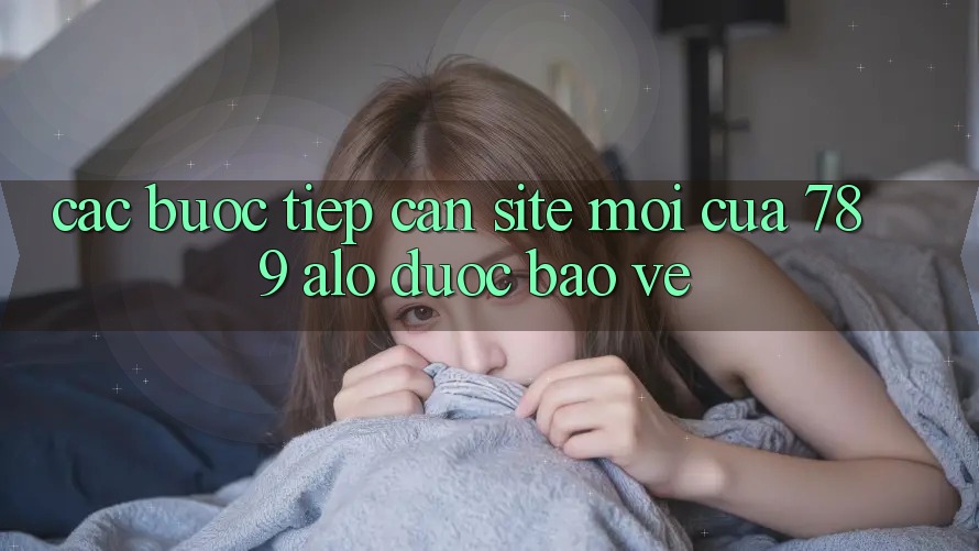 Các bước Tiếp Cận Site Mới Của 789 alo Được bảo vệ