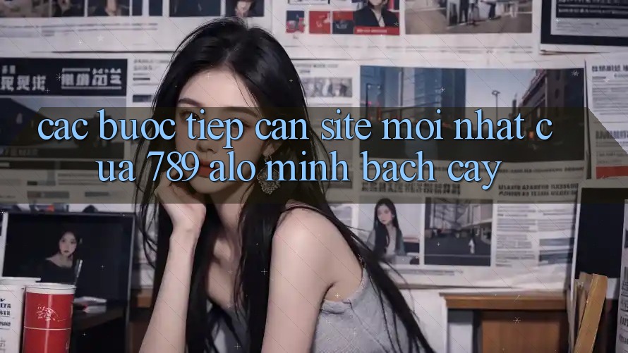 Các bước Tiếp Cận Site Mới Nhất Của 789 alo Minh bạch cậy