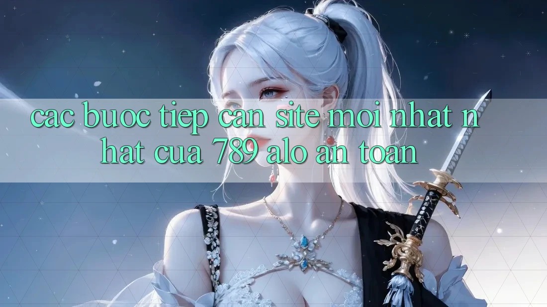 Các bước Tiếp Cận Site Mới nhất Nhất Của 789 alo An Toàn