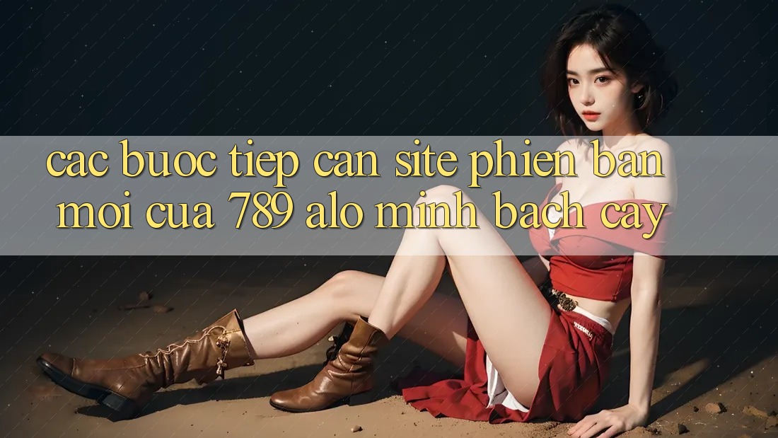 Các bước Tiếp Cận Site Phiên bản mới Của 789 alo Minh bạch cậy