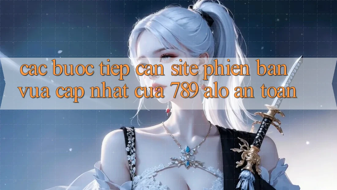 Các bước Tiếp Cận Site Phiên bản vừa cập nhật Của 789 alo An Toàn Các bước Tiếp Cận Site Phiên bản vừa cập nhật Của 789 alo An Toàn
