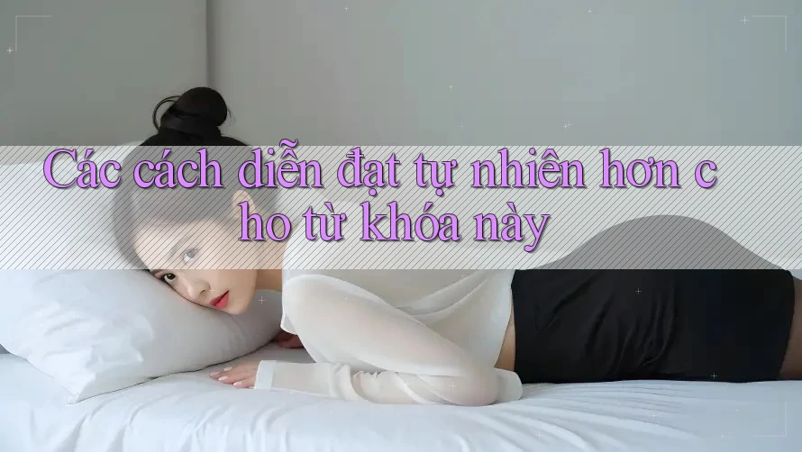 Các cách diễn đạt tự nhiên hơn cho từ khóa này