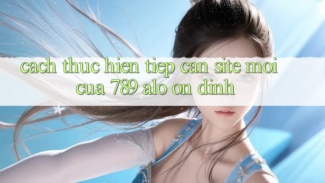 Cách thực hiện Tiếp Cận Site Mới Của 789 alo Ổn định Cách thực hiện Tiếp Cận Site Mới Của 789 alo Ổn định