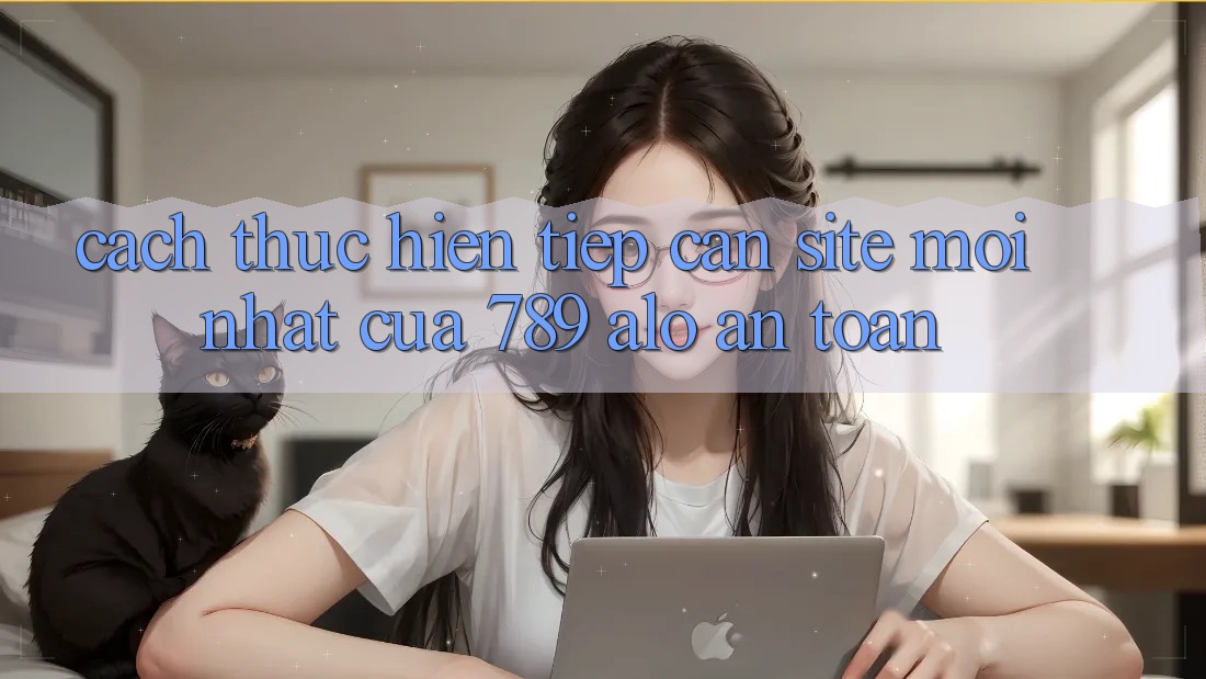Cách thực hiện Tiếp Cận Site Mới Nhất Của 789 alo An Toàn