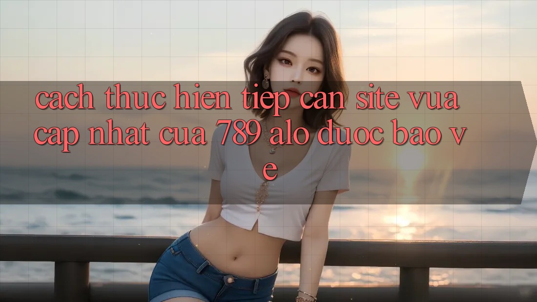 Cách thực hiện Tiếp Cận Site Vừa cập nhật Của 789 alo Được bảo vệ Cách thực hiện Tiếp Cận Site Vừa cập nhật Của 789 alo Được bảo vệ