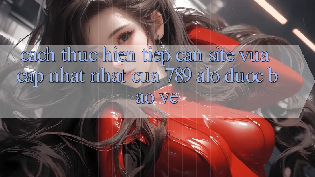 Cách thực hiện Tiếp Cận Site Vừa cập nhật Nhất Của 789 alo Được bảo vệ