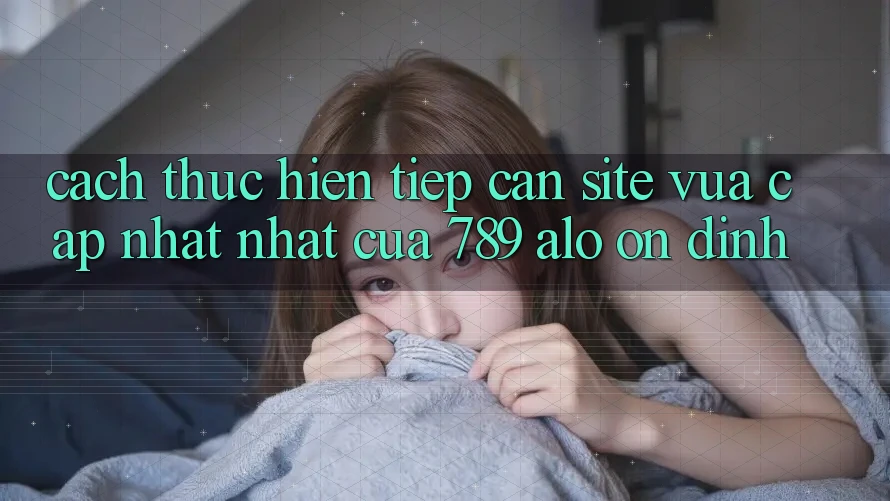 Cách thực hiện Tiếp Cận Site Vừa cập nhật Nhất Của 789 alo Ổn định Cách thực hiện Tiếp Cận Site Vừa cập nhật Nhất Của 789 alo Ổn định