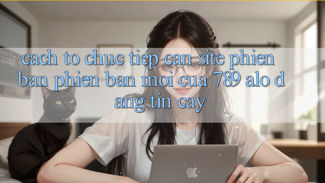 Cách tổ chức Tiếp Cận Site Phiên bản phiên bản mới Của 789 alo Đáng tin cậy