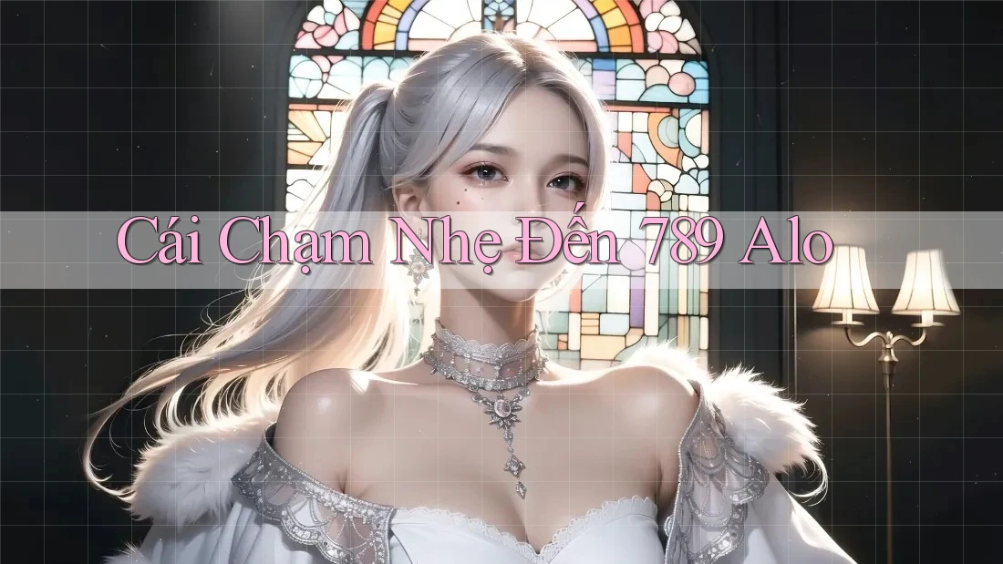 Cái Chạm Nhẹ Đến 789 Alo