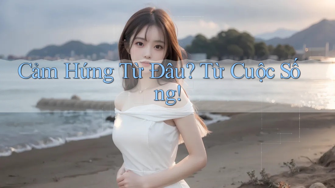 Cảm Hứng Từ Đâu? Từ Cuộc Sống!