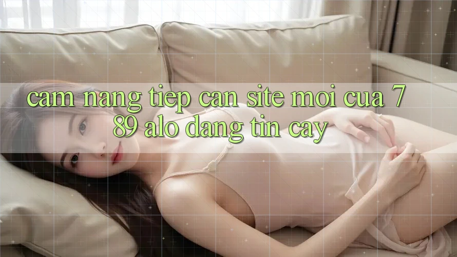 Cẩm nang Tiếp Cận Site Mới Của 789 alo Đáng tin cậy Cẩm nang Tiếp Cận Site Mới Của 789 alo Đáng tin cậy