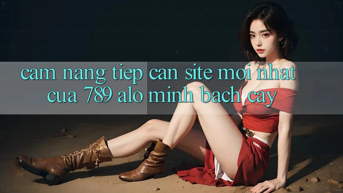 Cẩm nang Tiếp Cận Site Mới nhất Của 789 alo Minh bạch cậy