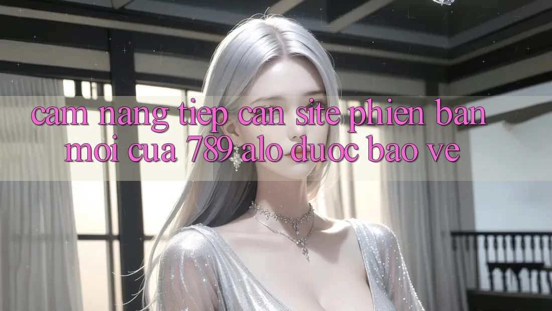 Cẩm nang Tiếp Cận Site Phiên bản mới Của 789 alo Được bảo vệ