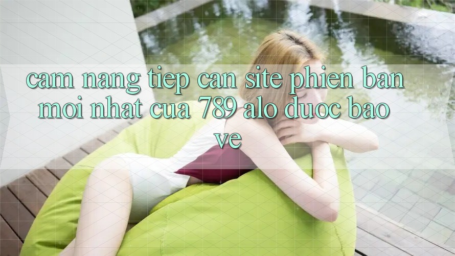 Cẩm nang Tiếp Cận Site Phiên bản mới Nhất Của 789 alo Được bảo vệ