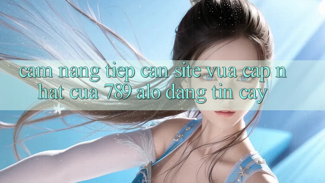Cẩm nang Tiếp Cận Site Vừa cập nhật Của 789 alo Đáng tin cậy