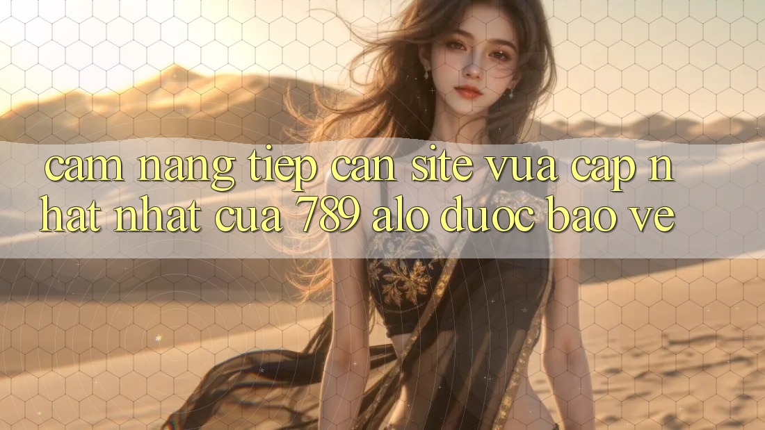 Cẩm nang Tiếp Cận Site Vừa cập nhật Nhất Của 789 alo Được bảo vệ