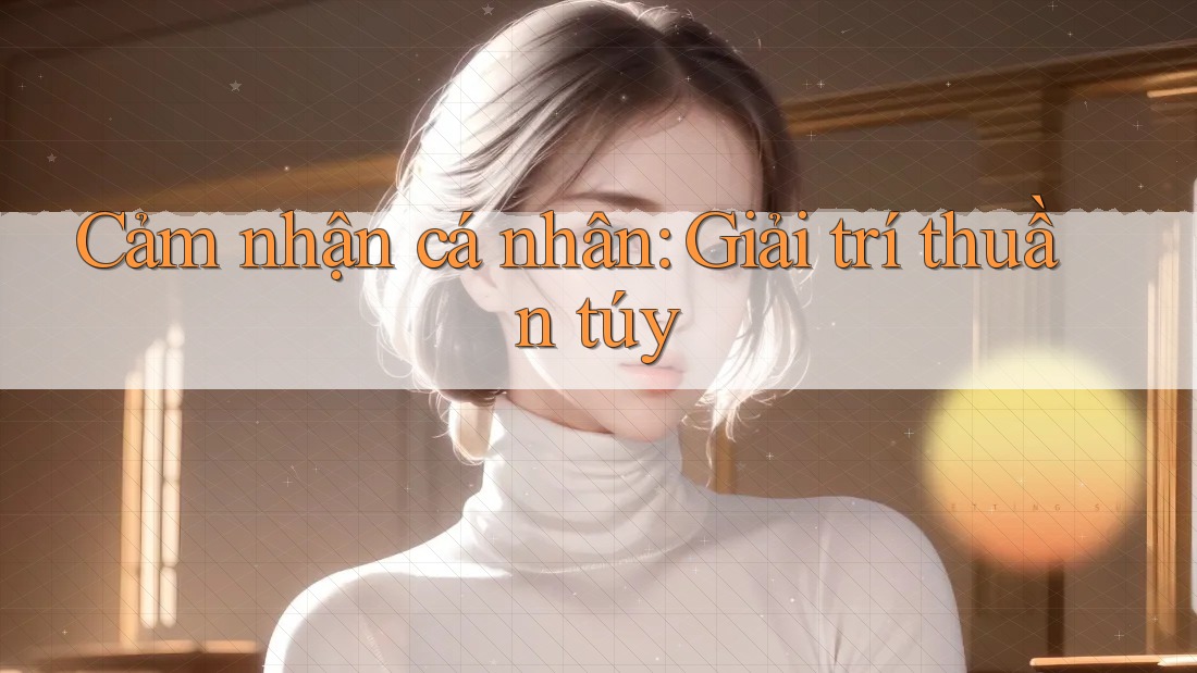 Cảm nhận cá nhân: Giải trí thuần túy