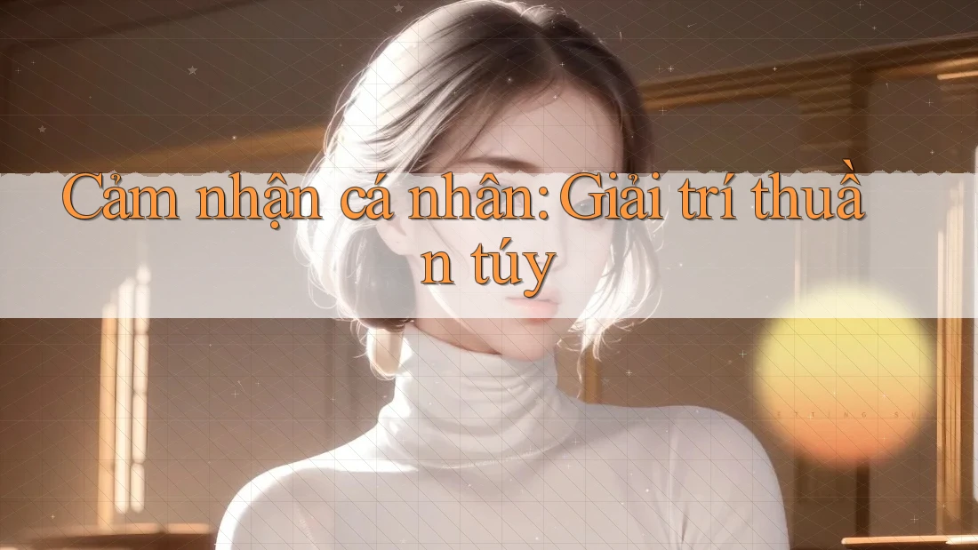 Cảm nhận cá nhân: Giải trí thuần túy
