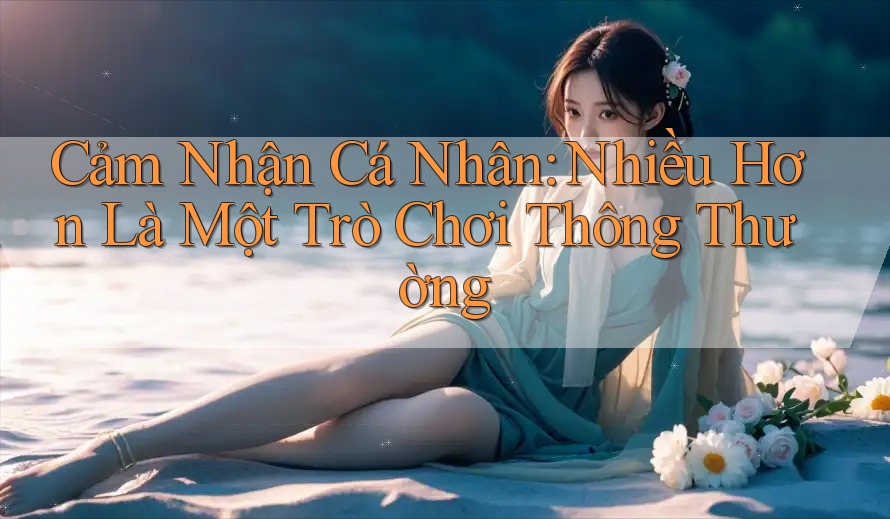 Cảm Nhận Cá Nhân: Nhiều Hơn Là Một Trò Chơi Thông Thường