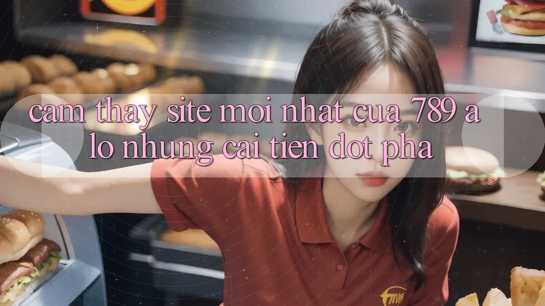 Cảm thấy Site Mới Nhất Của 789 alo: Những Cải Tiến Đột Phá