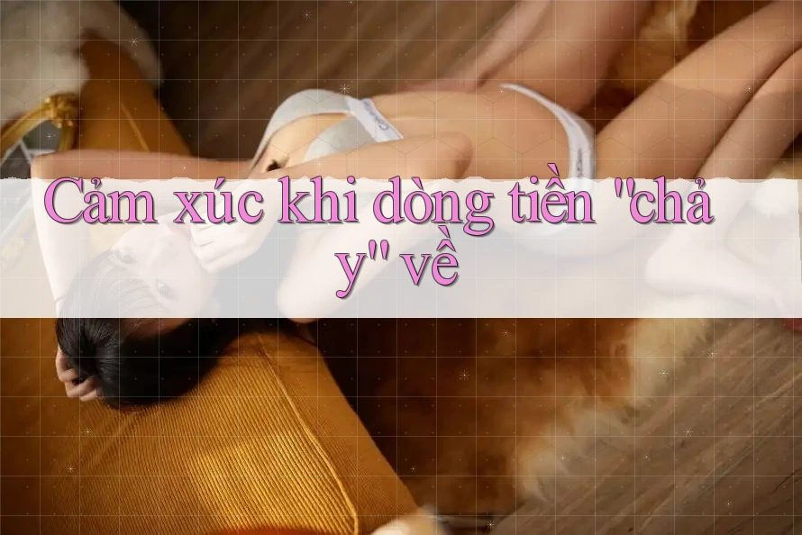 Cảm xúc khi dòng tiền “chảy” về